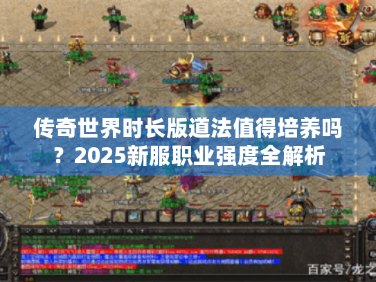 传奇世界时长版道法值得培养吗?2025新服职业强度全解析 传奇世界时长版道法值得培养吗?2025新服职业强度全解析