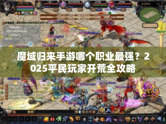 魔域归来手游哪个职业最强？2025平民玩家开荒全攻略