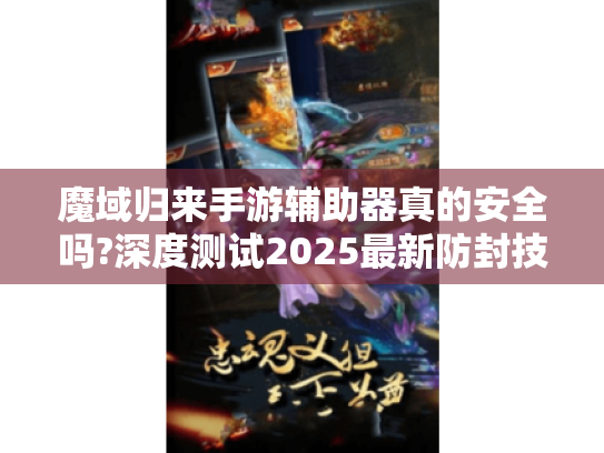魔域归来手游辅助器真的安全吗?深度测试2025最新防封技术 魔域归来手游辅助器真的安全吗?深度测试2025最新防封技术