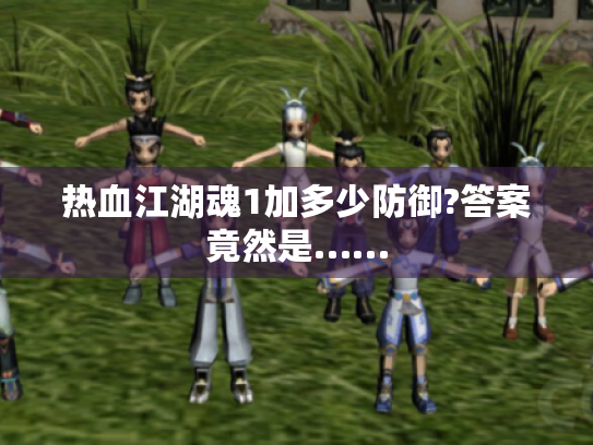 热血江湖魂1加多少防御?答案竟然是…… 热血江湖魂1加多少防御?答案竟然是……