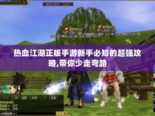 热血江湖正版手游新手必知的超强攻略,带你少走弯路 热血江湖正版手游新手必知的超强攻略,带你少走弯路