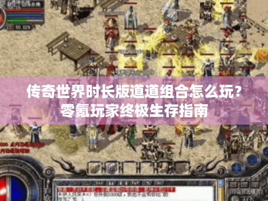 传奇世界时长版道道组合怎么玩?零氪玩家终极生存指南 传奇世界时长版道道组合怎么玩?零氪玩家终极生存指南