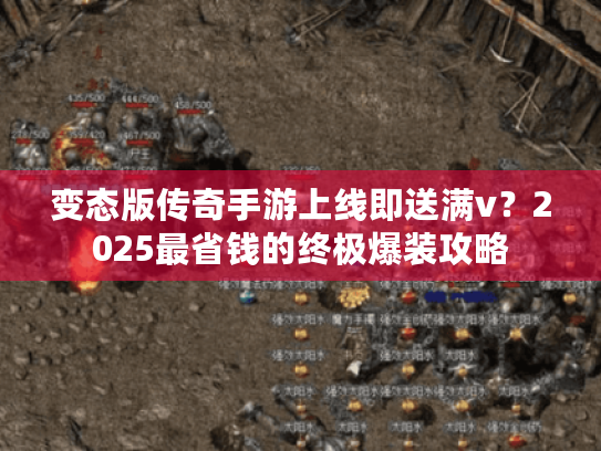 变态版传奇手游上线即送满v?2025最省钱的终极爆装攻略 变态版传奇手游上线即送满v?2025最省钱的终极爆装攻略