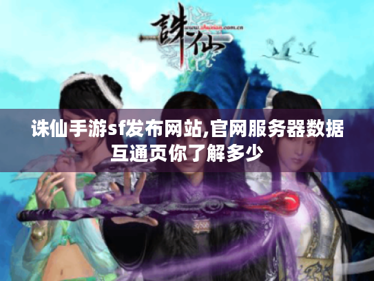 诛仙手游sf发布网站,官网服务器数据互通页你了解多少 诛仙手游sf发布网站,官网服务器数据互通页你了解多少