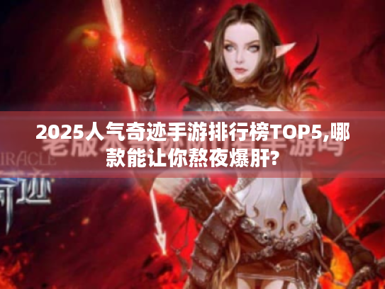 2025人气奇迹手游排行榜TOP5,哪款能让你熬夜爆肝? 2025人气奇迹手游排行榜TOP5,哪款能让你熬夜爆肝?