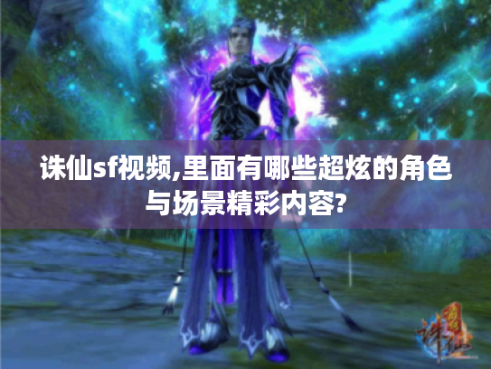 诛仙sf视频,里面有哪些超炫的角色与场景精彩内容? 诛仙sf视频,里面有哪些超炫的角色与场景精彩内容?