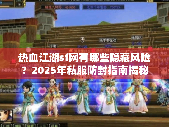 热血江湖sf网有哪些隐藏风险?2025年私服防封指南揭秘 热血江湖sf网有哪些隐藏风险?2025年私服防封指南揭秘