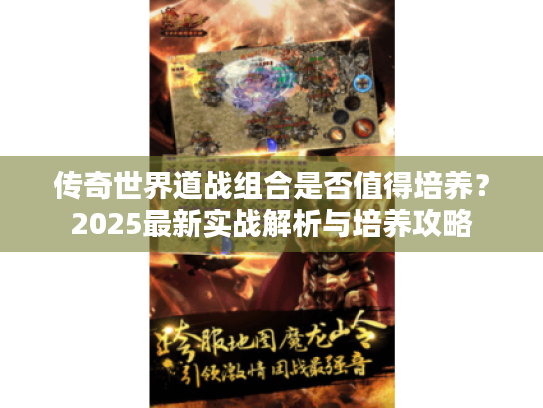传奇世界道战组合是否值得培养？2025最新实战解析与培养攻略