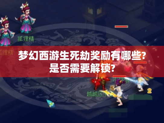 梦幻西游生死劫奖励有哪些?是否需要解锁? 梦幻西游生死劫奖励有哪些?是否需要解锁?