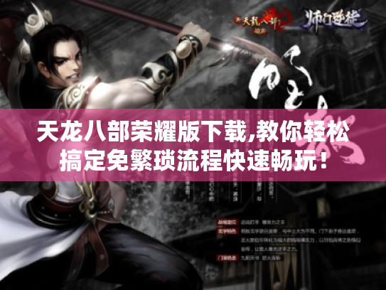 天龙八部荣耀版下载,教你轻松搞定免繁琐流程快速畅玩! 天龙八部荣耀版下载,教你轻松搞定免繁琐流程快速畅玩!