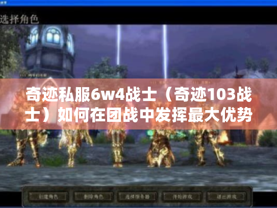 奇迹私服6w4战士（奇迹103战士）如何在团战中发挥最大优势?
