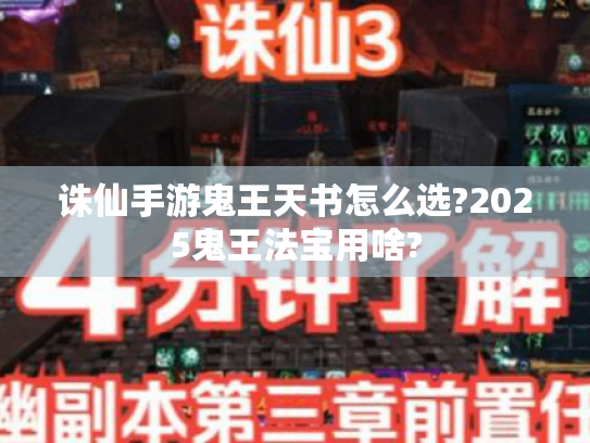 诛仙手游鬼王天书怎么选?2025鬼王法宝用啥? 诛仙手游鬼王天书怎么选?2025鬼王法宝用啥?