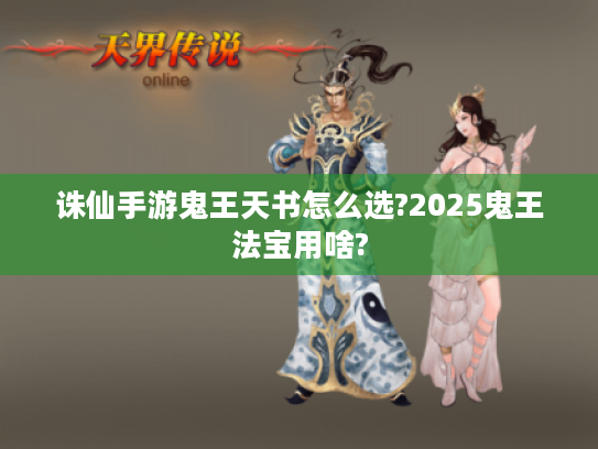 诛仙手游鬼王天书怎么选?2025鬼王法宝用啥? 诛仙手游鬼王天书怎么选?2025鬼王法宝用啥?