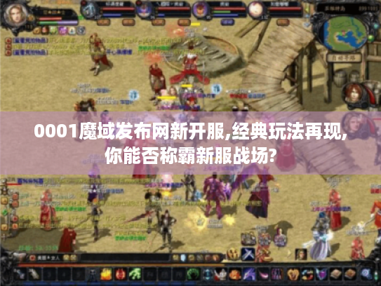 0001魔域发布网新开服,经典玩法再现,你能否称霸新服战场?