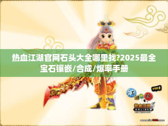 热血江湖官网石头大全哪里找?2025最全宝石镶嵌/合成/爆率手册 热血江湖官网石头大全哪里找?2025最全宝石镶嵌/合成/爆率手册