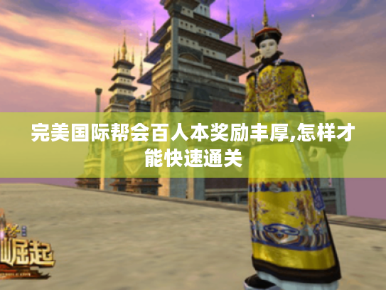 完美国际帮会百人本奖励丰厚,怎样才能快速通关 完美国际帮会百人本奖励丰厚,怎样才能快速通关