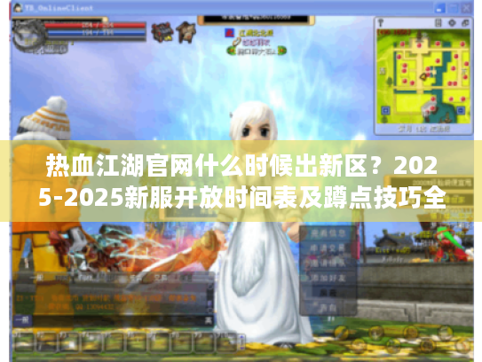 热血江湖官网什么时候出新区?2025-2025新服开放时间表及蹲点技巧全解析 热血江湖官网什么时候出新区?2025-2025新服开放时间表及蹲点技巧全解析
