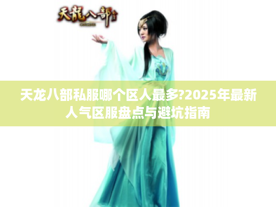 天龙八部私服哪个区人最多?2025年最新人气区服盘点与避坑指南