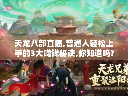 天龙八部直播,普通人轻松上手的3大赚钱秘诀,你知道吗? 天龙八部直播,普通人轻松上手的3大赚钱秘诀,你知道吗?