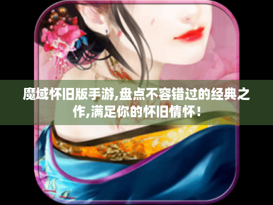 魔域怀旧版手游,盘点不容错过的经典之作,满足你的怀旧情怀！