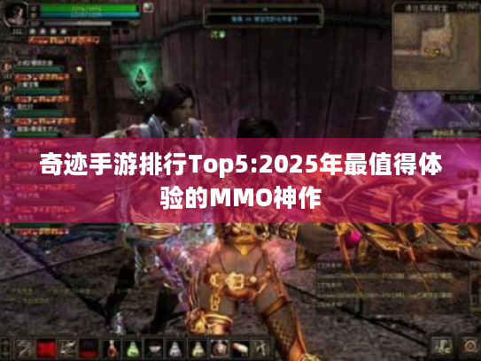 奇迹手游排行Top5:2025年最值得体验的MMO神作 奇迹手游排行Top5:2025年最值得体验的MMO神作
