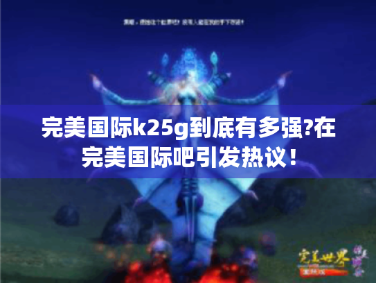 完美国际k25g到底有多强?在完美国际吧引发热议! 完美国际k25g到底有多强?在完美国际吧引发热议!