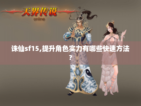 诛仙sf15,提升角色实力有哪些快速方法? 诛仙sf15,提升角色实力有哪些快速方法?
