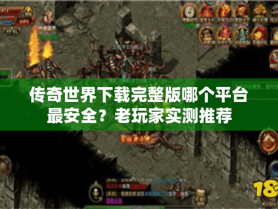 传奇世界下载完整版哪个平台最安全?老玩家实测推荐 传奇世界下载完整版哪个平台最安全?老玩家实测推荐