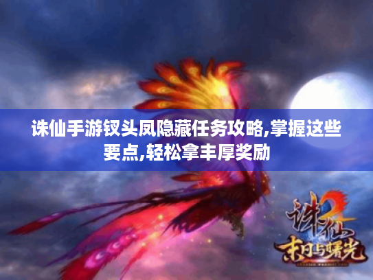 诛仙手游钗头凤隐藏任务攻略,掌握这些要点,轻松拿丰厚奖励 诛仙手游钗头凤隐藏任务攻略,掌握这些要点,轻松拿丰厚奖励