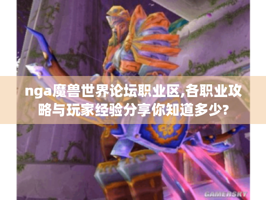 nga魔兽世界论坛职业区,各职业攻略与玩家经验分享你知道多少? nga魔兽世界论坛职业区,各职业攻略与玩家经验分享你知道多少?