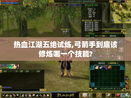 热血江湖五绝试炼,弓箭手到底该修炼哪一个技能? 热血江湖五绝试炼,弓箭手到底该修炼哪一个技能?