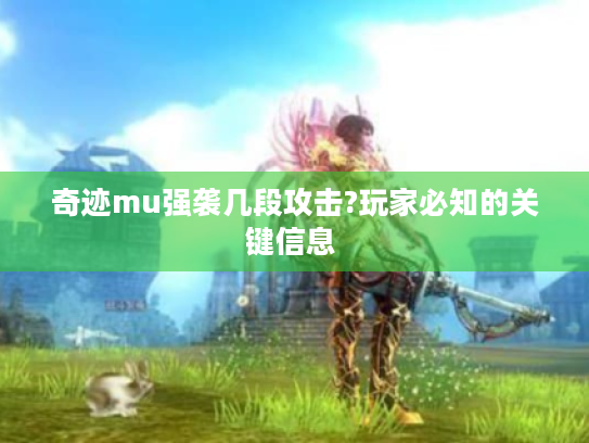奇迹mu强袭几段攻击?玩家必知的关键信息 奇迹mu强袭几段攻击?玩家必知的关键信息