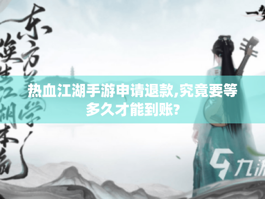 热血江湖手游申请退款,究竟要等多久才能到账? 热血江湖手游申请退款,究竟要等多久才能到账?