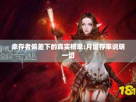 幸存者偏差下的真实榜单:月留存率说明一切 幸存者偏差下的真实榜单:月留存率说明一切