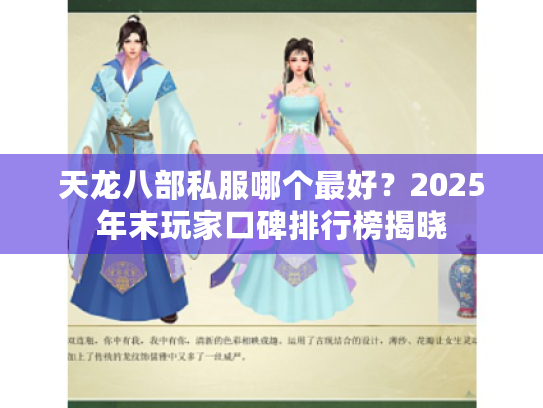 天龙八部私服哪个最好?2025年末玩家口碑排行榜揭晓 天龙八部私服哪个最好?2025年末玩家口碑排行榜揭晓