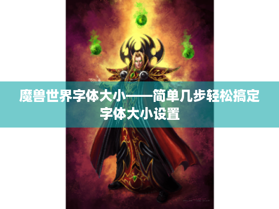 魔兽世界字体大小——简单几步轻松搞定字体大小设置 魔兽世界字体大小——简单几步轻松搞定字体大小设置