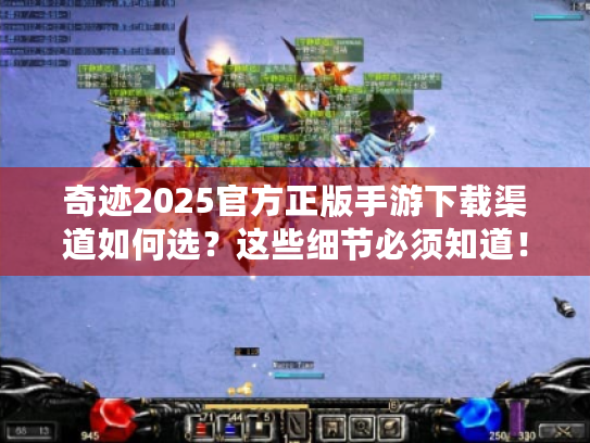 奇迹2025官方正版手游下载渠道如何选?这些细节必须知道! 奇迹2025官方正版手游下载渠道如何选?这些细节必须知道!