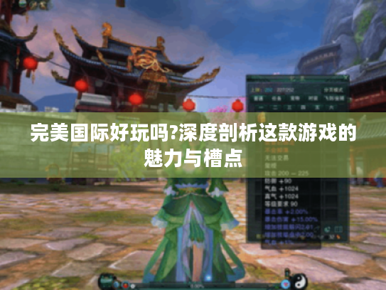 完美国际好玩吗?深度剖析这款游戏的魅力与槽点 完美国际好玩吗?深度剖析这款游戏的魅力与槽点