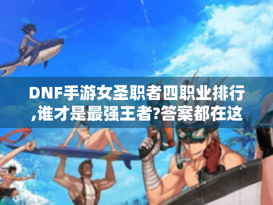 DNF手游女圣职者四职业排行,谁才是最强王者?答案都在这里！