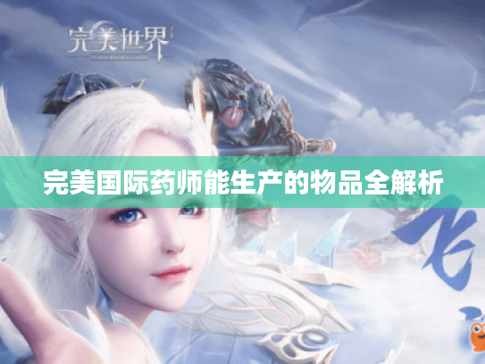 完美国际药师能生产的物品全解析 完美国际药师能生产的物品全解析