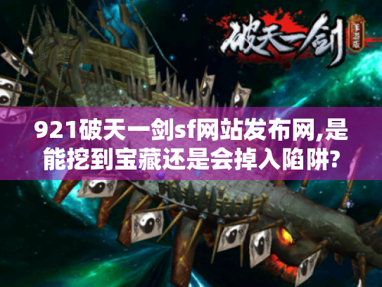 921破天一剑sf网站发布网,是能挖到宝藏还是会掉入陷阱? 921破天一剑sf网站发布网,是能挖到宝藏还是会掉入陷阱?
