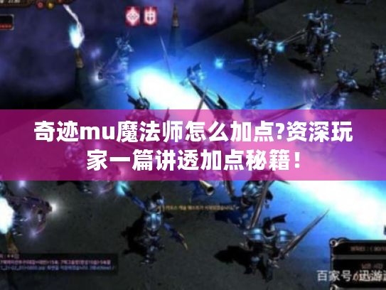 奇迹mu魔法师怎么加点?资深玩家一篇讲透加点秘籍! 奇迹mu魔法师怎么加点?资深玩家一篇讲透加点秘籍!