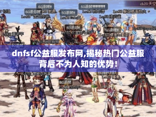 dnfsf公益服发布网,揭秘热门公益服背后不为人知的优势! dnfsf公益服发布网,揭秘热门公益服背后不为人知的优势!