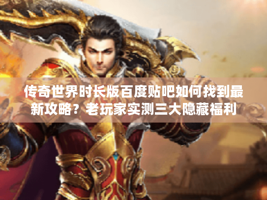 传奇世界时长版百度贴吧如何找到最新攻略？老玩家实测三大隐藏福利