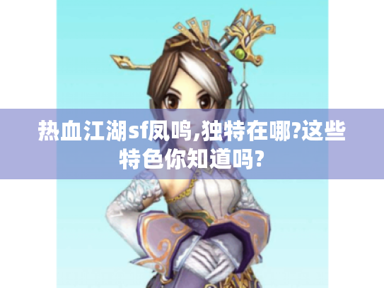 热血江湖sf凤鸣,独特在哪?这些特色你知道吗? 热血江湖sf凤鸣,独特在哪?这些特色你知道吗?