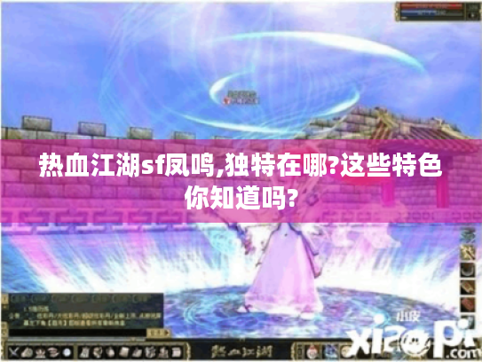 热血江湖sf凤鸣,独特在哪?这些特色你知道吗? 热血江湖sf凤鸣,独特在哪?这些特色你知道吗?
