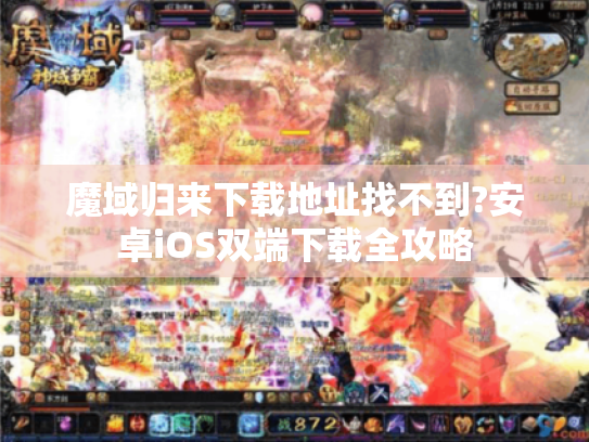 魔域归来下载地址找不到?安卓iOS双端下载全攻略 魔域归来下载地址找不到?安卓iOS双端下载全攻略