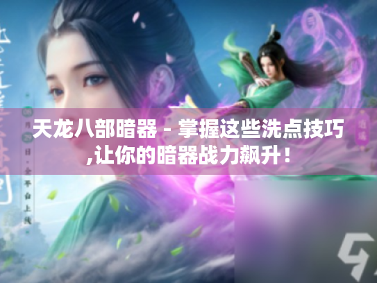天龙八部暗器 - 掌握这些洗点技巧,让你的暗器战力飙升! 天龙八部暗器 - 掌握这些洗点技巧,让你的暗器战力飙升!