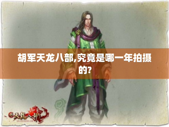 胡军天龙八部,究竟是哪一年拍摄的? 胡军天龙八部,究竟是哪一年拍摄的?