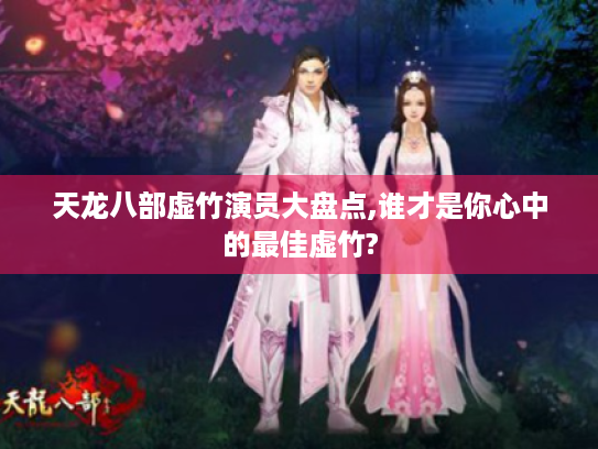 天龙八部虚竹演员大盘点,谁才是你心中的最佳虚竹?